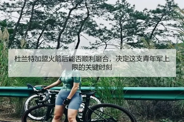 杜兰特加盟火箭后能否顺利磨合，决定这支青年军上限的关键时刻